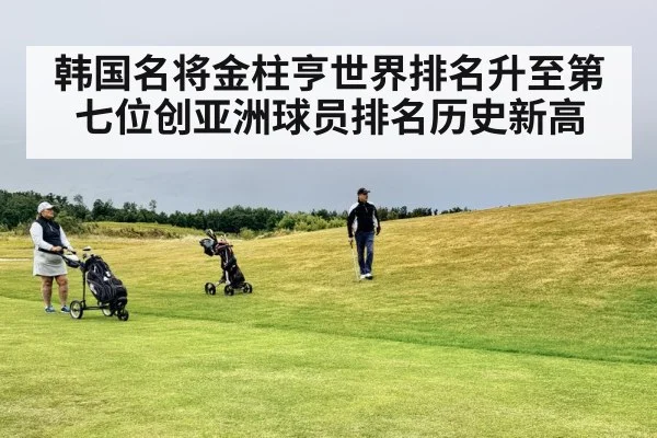 韩国名将金柱亨世界排名升至第七位创亚洲球员排名历史新高
