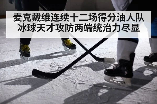 麦克戴维连续十二场得分油人队冰球天才攻防两端统治力尽显