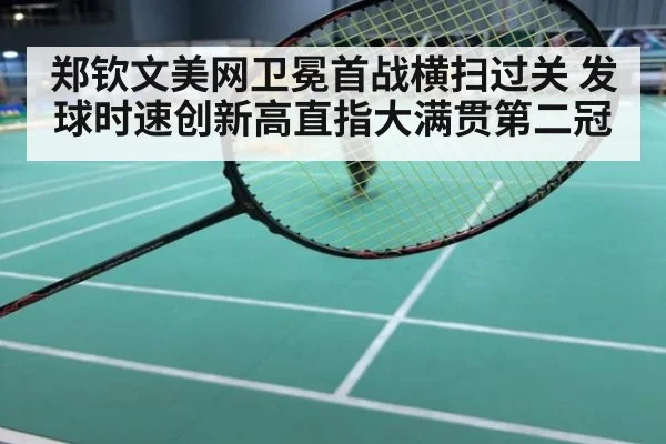 郑钦文美网卫冕首战横扫过关 发球时速创新高直指大满贯第二冠