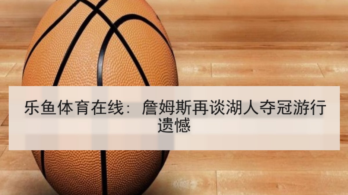 乐鱼体育在线: 詹姆斯再谈湖人夺冠游行遗憾 乐鱼体育在线: 詹姆斯再谈湖人夺冠游行遗憾