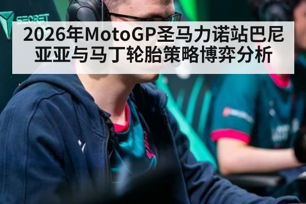 2026年MotoGP圣马力诺站巴尼亚亚与马丁轮胎策略博弈分析