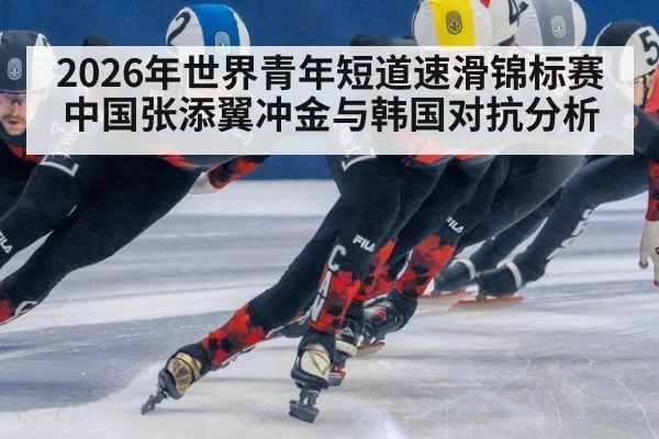 2026年世界青年短道速滑锦标赛中国张添翼冲金与韩国对抗分析